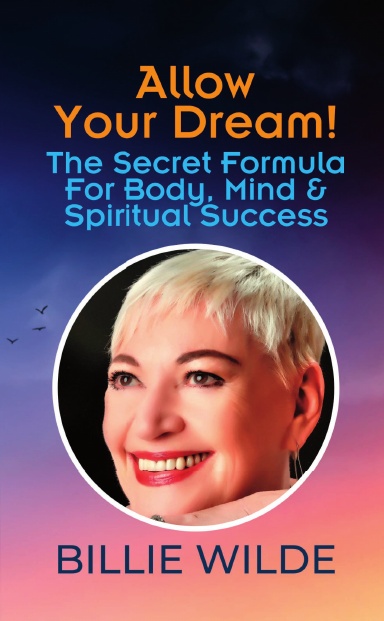 Allow Your Dream! The Secret Formula For Body, Mind & Spiritual Success: Billie Wilde book cover