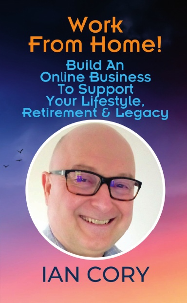 Work From Home! Build An Online Business To Support Your Lifestyle, Retirement & Legacy: Ian Cory book cover